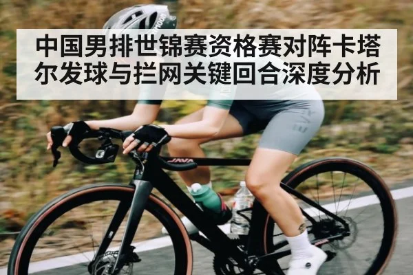 中国男排世锦赛资格赛对阵卡塔尔发球与拦网关键回合深度分析