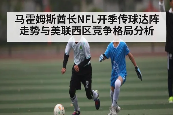 马霍姆斯酋长NFL开季传球达阵走势与美联西区竞争格局分析