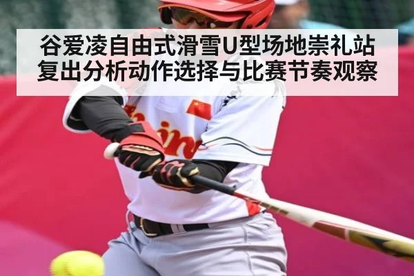 谷爱凌自由式滑雪U型场地崇礼站复出分析动作选择与比赛节奏观察